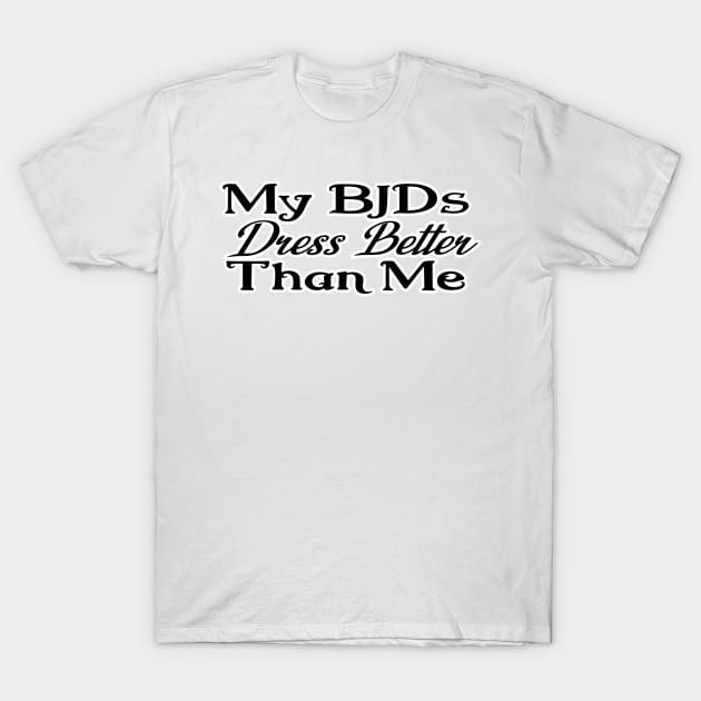 My BJDs Dress Better Than Me T-Shirt by MetaCynth